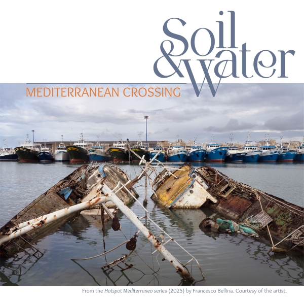 Exhibition poster for “Soil & Water: Mediterranean Crossing” showing sunken, damaged fishing boats in
                                          the foreground and a row of intact boats in a harbor in the background. The photo originates from the Hotspot Mediterraneo
                                          series (2025) by Francesco Bellina. Courtesy of the artist.